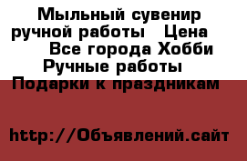 Мыльный сувенир ручной работы › Цена ­ 200 - Все города Хобби. Ручные работы » Подарки к праздникам   